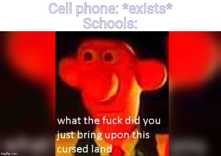 what the fuck did you just bring upon this cursed land | Cell phone: *exists*
Schools: | image tagged in what the fuck did you just bring upon this cursed land | made w/ Imgflip meme maker