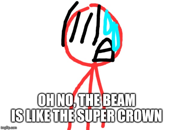 Blank White Template | OH NO, THE BEAM IS LIKE THE SUPER CROWN | image tagged in blank white template | made w/ Imgflip meme maker