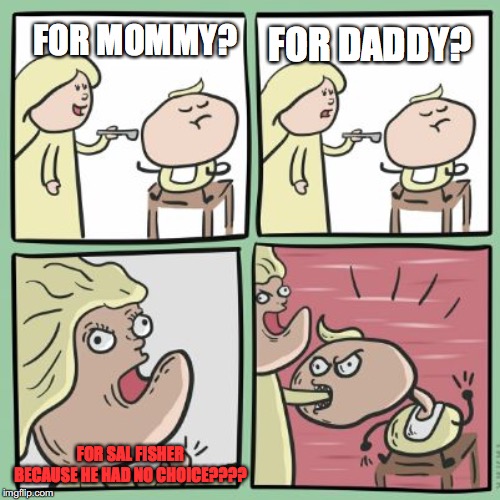 For the Horde | FOR DADDY? FOR MOMMY? FOR SAL FISHER BECAUSE HE HAD NO CHOICE???? | image tagged in for the horde | made w/ Imgflip meme maker