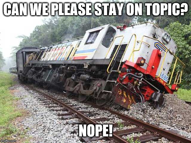 thread derailed | CAN WE PLEASE STAY ON TOPIC? NOPE! | image tagged in thread derailed | made w/ Imgflip meme maker