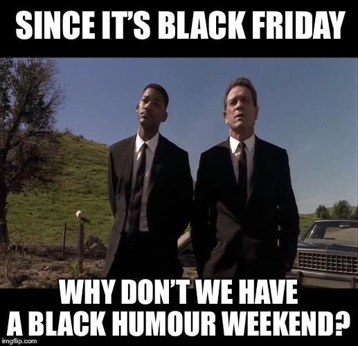 29th Nov -1st Dec Any dark humour fans, I’m thinking Ricardo_Klement, Timiddeer and SydneyB have time to post a few memes? | SINCE IT’S BLACK FRIDAY; WHY DON’T WE HAVE A BLACK HUMOUR WEEKEND? | image tagged in men in black humour,black friday,black humour weekend,event,the dark side,join me | made w/ Imgflip meme maker