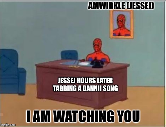 You've never tabbed a Dannii song tho. Neither have you. |  AMWIDKLE (JESSEJ); JESSEJ HOURS LATER TABBING A DANNII SONG; I AM WATCHING YOU | image tagged in memes,spiderman computer desk,spiderman | made w/ Imgflip meme maker