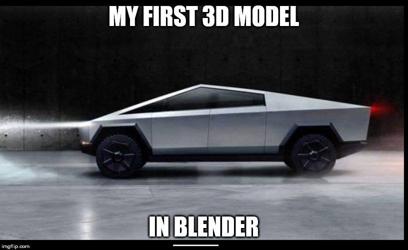 Tesla Truck | MY FIRST 3D MODEL; IN BLENDER | image tagged in tesla truck | made w/ Imgflip meme maker