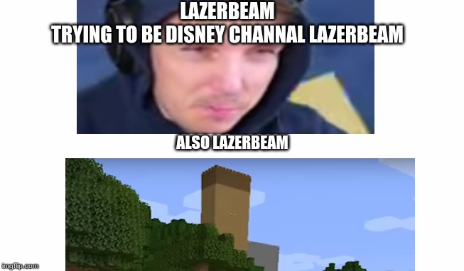 lazerbeam D base | LAZERBEAM






TRYING TO BE DISNEY CHANNAL LAZERBEAM; ALSO LAZERBEAM | made w/ Imgflip meme maker