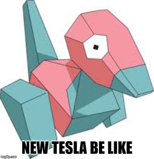 Porygon | NEW TESLA BE LIKE | image tagged in porygon | made w/ Imgflip meme maker