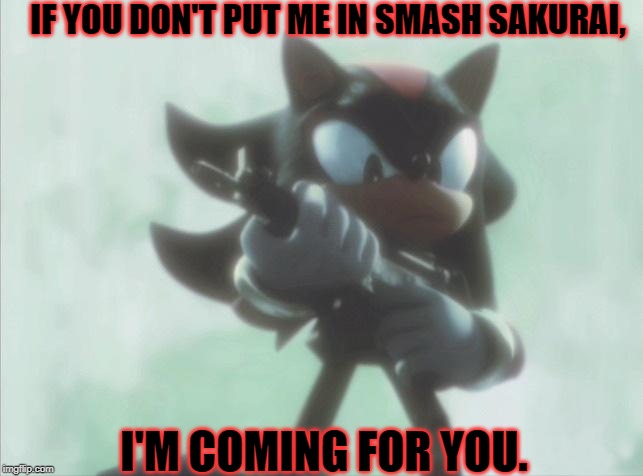 We all will! | IF YOU DON'T PUT ME IN SMASH SAKURAI, I'M COMING FOR YOU. | image tagged in shadow with an smg,super smash bros,shadow the hedgehog,gun | made w/ Imgflip meme maker