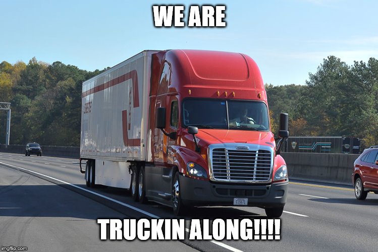 Semi-truck | WE ARE; TRUCKIN ALONG!!!! | image tagged in semi-truck | made w/ Imgflip meme maker