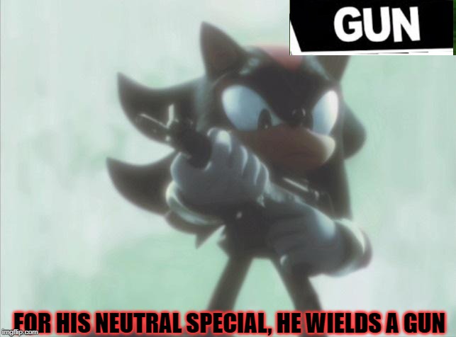 FoR hIs NeUtRaL sPeCiAl, He WiElDs A gUn. | FOR HIS NEUTRAL SPECIAL, HE WIELDS A GUN | image tagged in shadow with an smg,gun,super smash bros,shadow the hedgehog | made w/ Imgflip meme maker