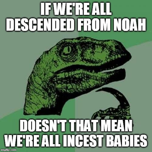 Philosoraptor | IF WE'RE ALL DESCENDED FROM NOAH; DOESN'T THAT MEAN WE'RE ALL INCEST BABIES | image tagged in memes,philosoraptor,bible,noah,incest,abrahamic religions | made w/ Imgflip meme maker
