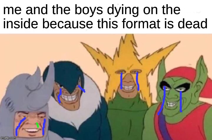 Me And The Boys Meme | me and the boys dying on the
inside because this format is dead | image tagged in memes,me and the boys | made w/ Imgflip meme maker