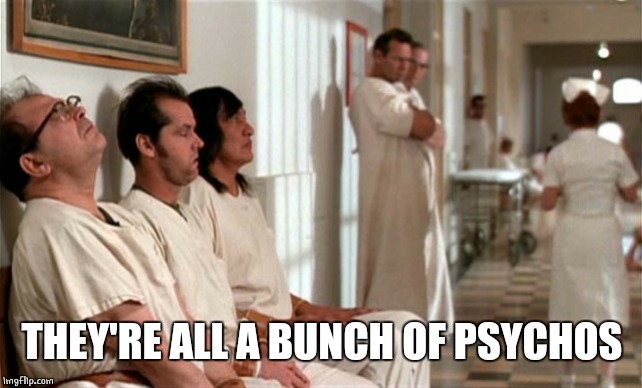 Mental hospital | THEY'RE ALL A BUNCH OF PSYCHOS | image tagged in mental hospital | made w/ Imgflip meme maker