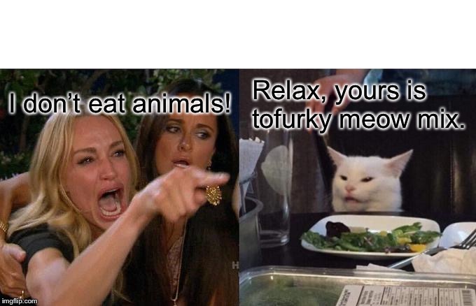 Woman Yelling At Cat Meme | I don’t eat animals! Relax, yours is tofurky meow mix. | image tagged in memes,woman yelling at cat | made w/ Imgflip meme maker