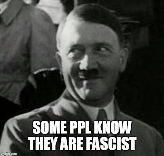 Hitler laugh  | SOME PPL KNOW THEY ARE FASCIST | image tagged in hitler laugh | made w/ Imgflip meme maker