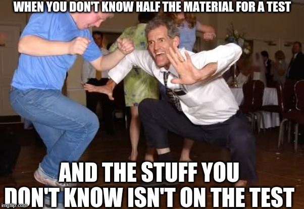 the jig | WHEN YOU DON'T KNOW HALF THE MATERIAL FOR A TEST; AND THE STUFF YOU DON'T KNOW ISN'T ON THE TEST | image tagged in the jig | made w/ Imgflip meme maker
