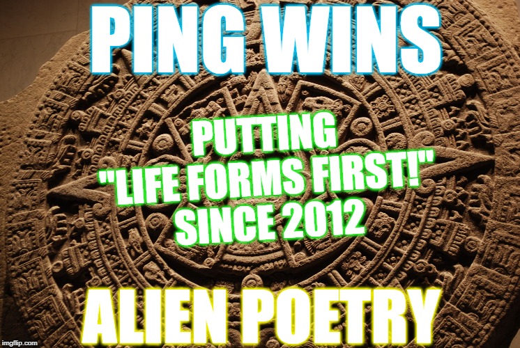 Mayan Calendar | PING WINS; PUTTING
"LIFE FORMS FIRST!"
SINCE 2012; ALIEN POETRY | image tagged in mayan calendar | made w/ Imgflip meme maker