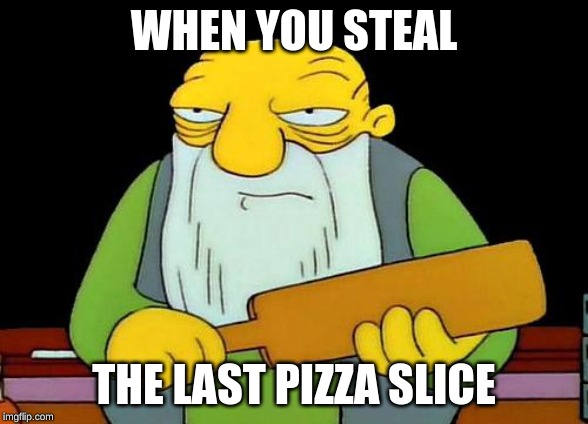 That's a paddlin' Meme | WHEN YOU STEAL; THE LAST PIZZA SLICE | image tagged in memes,that's a paddlin' | made w/ Imgflip meme maker