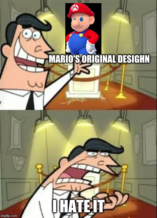 This Is Where I'd Put My Trophy If I Had One | MARIO'S ORIGINAL DESIGHN; I HATE IT | image tagged in memes,this is where i'd put my trophy if i had one | made w/ Imgflip meme maker