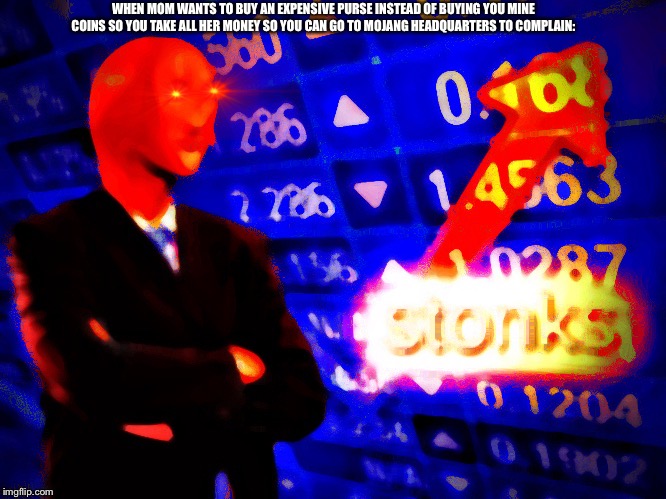 Deep fried stonks | WHEN MOM WANTS TO BUY AN EXPENSIVE PURSE INSTEAD OF BUYING YOU MINE COINS SO YOU TAKE ALL HER MONEY SO YOU CAN GO TO MOJANG HEADQUARTERS TO COMPLAIN: | image tagged in deep fried stonks | made w/ Imgflip meme maker