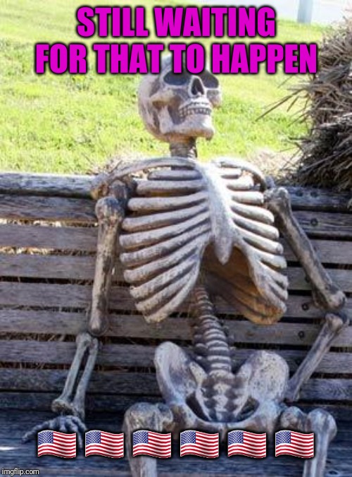 Waiting Skeleton Meme | STILL WAITING FOR THAT TO HAPPEN ?? ?? ?? ?? ?? ?? | image tagged in memes,waiting skeleton | made w/ Imgflip meme maker