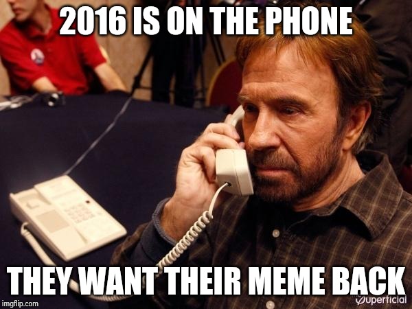 Chuck Norris Phone Meme | 2016 IS ON THE PHONE THEY WANT THEIR MEME BACK | image tagged in memes,chuck norris phone,chuck norris | made w/ Imgflip meme maker