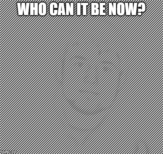 hidden face | WHO CAN IT BE NOW? | image tagged in hidden | made w/ Imgflip meme maker