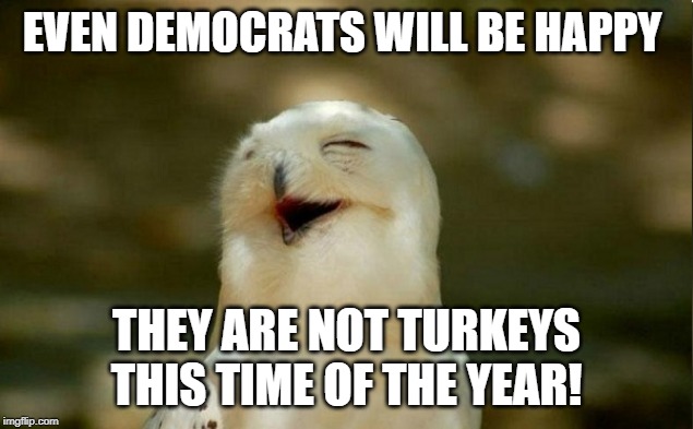 EVEN DEMOCRATS WILL BE HAPPY; THEY ARE NOT TURKEYS THIS TIME OF THE YEAR! | image tagged in crying democrats | made w/ Imgflip meme maker