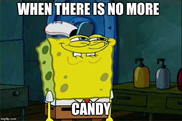 Don't You Squidward Meme | WHEN THERE IS NO MORE; CANDY | image tagged in memes,dont you squidward | made w/ Imgflip meme maker