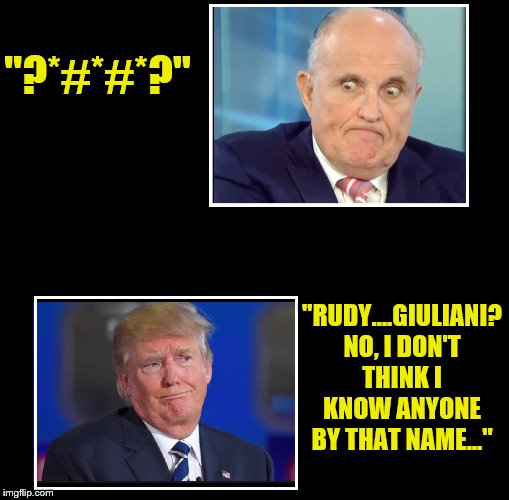 WHO???? | "?*#*#*?"; "RUDY....GIULIANI? NO, I DON'T THINK I KNOW ANYONE BY THAT NAME..." | image tagged in rudy giuliani,donald trump,trump is a moron,impeach trump,crooked | made w/ Imgflip meme maker