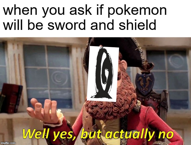 Well Yes, But Actually No | when you ask if pokemon will be sword and shield | image tagged in memes,well yes but actually no | made w/ Imgflip meme maker