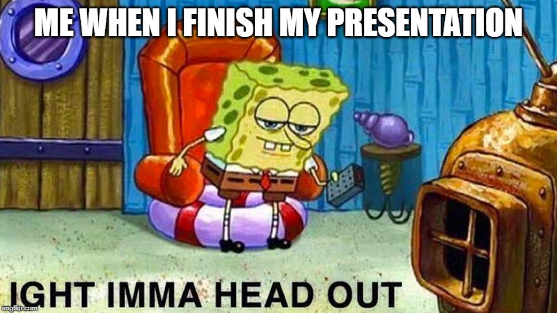 Aight ima head out | ME WHEN I FINISH MY PRESENTATION | image tagged in aight ima head out | made w/ Imgflip meme maker