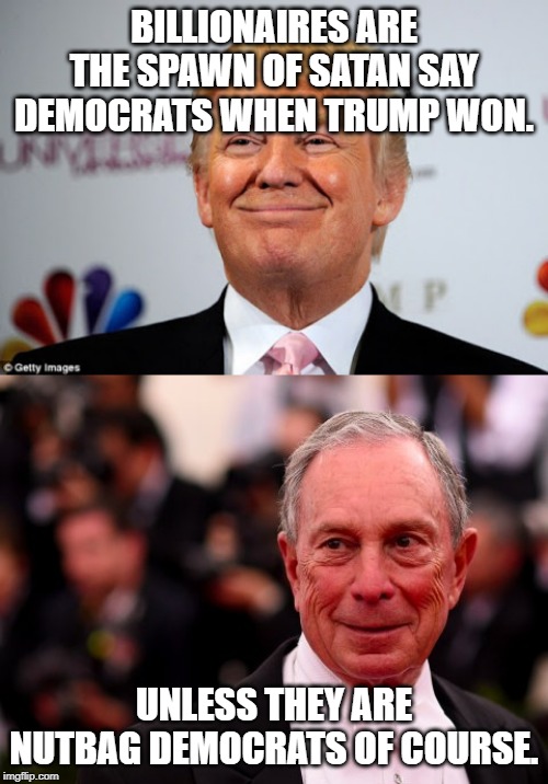 BILLIONAIRES ARE THE SPAWN OF SATAN SAY DEMOCRATS WHEN TRUMP WON. UNLESS THEY ARE NUTBAG DEMOCRATS OF COURSE. | image tagged in donald trump approves,michael bloomberg | made w/ Imgflip meme maker
