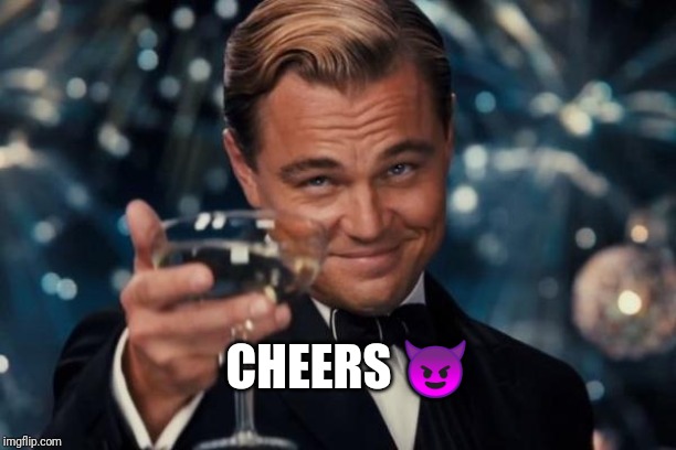 Leonardo Dicaprio Cheers | CHEERS 😈 | image tagged in memes,leonardo dicaprio cheers | made w/ Imgflip meme maker