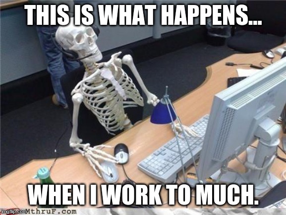 Waiting skeleton | THIS IS WHAT HAPPENS... WHEN I WORK TO MUCH. | image tagged in waiting skeleton | made w/ Imgflip meme maker
