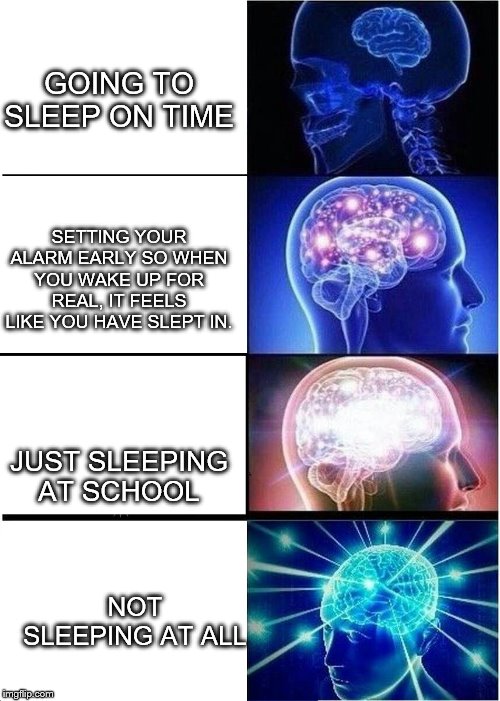 Expanding Brain Meme | GOING TO SLEEP ON TIME; SETTING YOUR ALARM EARLY SO WHEN YOU WAKE UP FOR REAL, IT FEELS LIKE YOU HAVE SLEPT IN. JUST SLEEPING AT SCHOOL; NOT SLEEPING AT ALL | image tagged in memes,expanding brain | made w/ Imgflip meme maker
