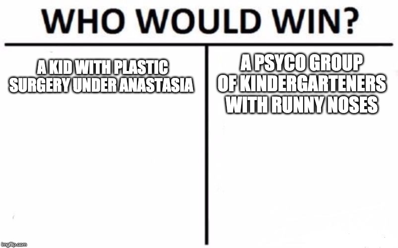 Who Would Win? Meme | A KID WITH PLASTIC SURGERY UNDER ANASTASIA; A PSYCO GROUP OF KINDERGARTENERS WITH RUNNY NOSES | image tagged in memes,who would win | made w/ Imgflip meme maker