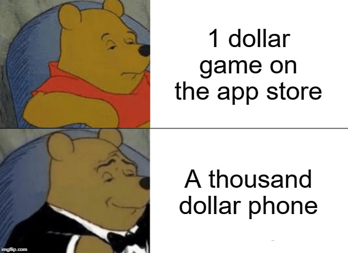 Tuxedo Winnie The Pooh Meme | 1 dollar game on the app store; A thousand dollar phone | image tagged in memes,tuxedo winnie the pooh | made w/ Imgflip meme maker