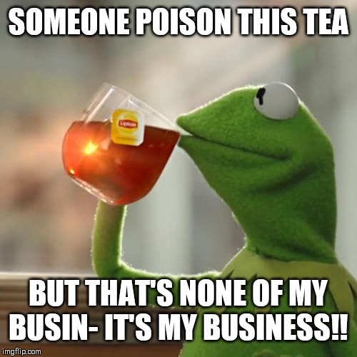 But That's None Of My Business | SOMEONE POISON THIS TEA; BUT THAT'S NONE OF MY BUSIN- IT'S MY BUSINESS!! | image tagged in memes,but thats none of my business,kermit the frog | made w/ Imgflip meme maker