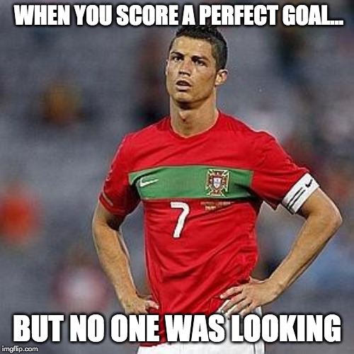 Upset Soccer Player | WHEN YOU SCORE A PERFECT GOAL... BUT NO ONE WAS LOOKING | image tagged in upset soccer player | made w/ Imgflip meme maker