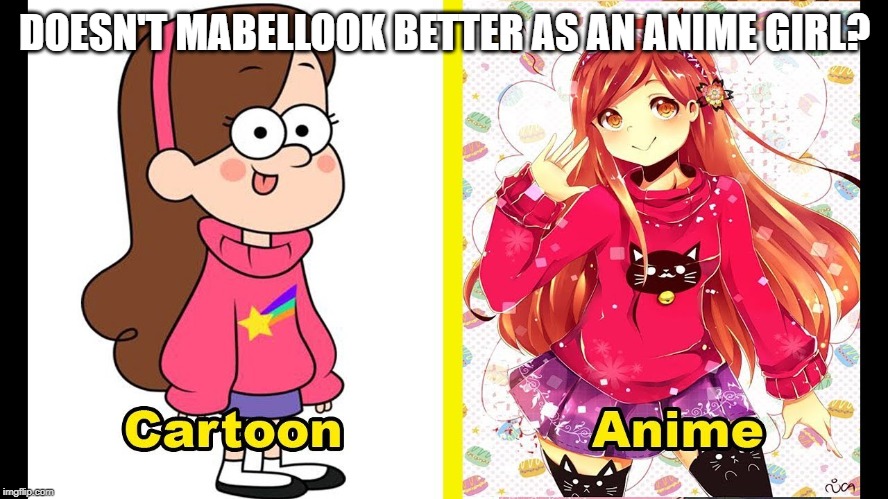 DOESN'T MABELLOOK BETTER AS AN ANIME GIRL? | made w/ Imgflip meme maker