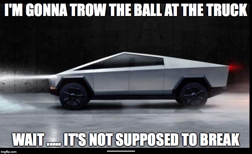 Tesla Truck | I'M GONNA TROW THE BALL AT THE TRUCK; WAIT ..... IT'S NOT SUPPOSED TO BREAK | image tagged in tesla truck | made w/ Imgflip meme maker
