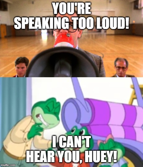 Leap Speaks Louder Than Huey! | YOU'RE SPEAKING TOO LOUD! I CAN'T HEAR YOU, HUEY! | image tagged in too darn loud | made w/ Imgflip meme maker