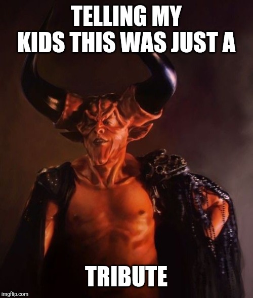 Telling my kids | TELLING MY KIDS THIS WAS JUST A; TRIBUTE | image tagged in music,memes | made w/ Imgflip meme maker