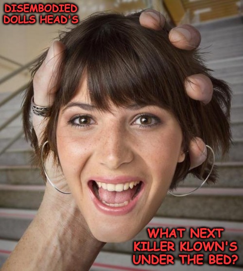 Kewlew the Head Shrinker... | DISEMBODIED DOLLS HEAD'S WHAT NEXT KILLER KLOWN'S UNDER THE BED? | made w/ Imgflip meme maker