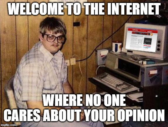 Internet Guide | WELCOME TO THE INTERNET; WHERE NO ONE CARES ABOUT YOUR OPINION | image tagged in memes,internet guide | made w/ Imgflip meme maker
