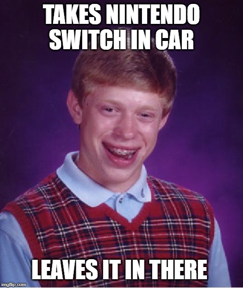 Bad Luck Brian Meme | TAKES NINTENDO SWITCH IN CAR; LEAVES IT IN THERE | image tagged in memes,bad luck brian | made w/ Imgflip meme maker