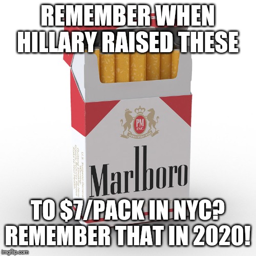Hillary Clinton wants to tax us to death! | REMEMBER WHEN HILLARY RAISED THESE; TO $7/PACK IN NYC? REMEMBER THAT IN 2020! | image tagged in cigarettes | made w/ Imgflip meme maker