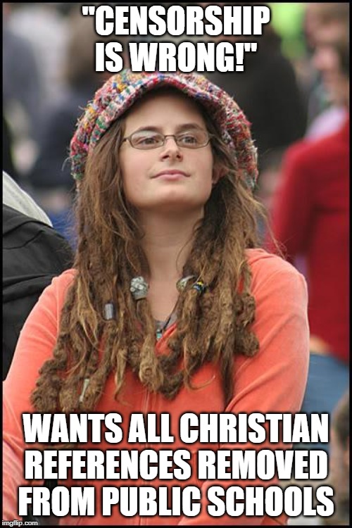College Liberal | "CENSORSHIP IS WRONG!"; WANTS ALL CHRISTIAN REFERENCES REMOVED FROM PUBLIC SCHOOLS | image tagged in memes,college liberal | made w/ Imgflip meme maker