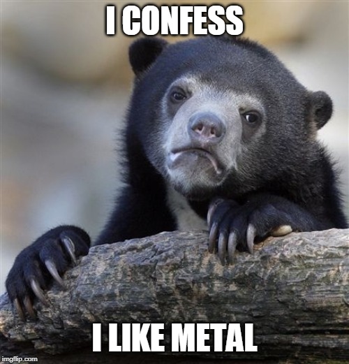 It's so hard being a metalhead | I CONFESS; I LIKE METAL | image tagged in memes,confession bear,metal,heavy metal,metal music,heavy metal music | made w/ Imgflip meme maker