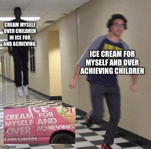 floating boy chasing running boy | CREAM MYSELF OVER CHILDREN IN ICE FOR AND ACHIEVING; ICE CREAM FOR MYSELF AND OVER ACHIEVING CHILDREN | image tagged in floating boy chasing running boy | made w/ Imgflip meme maker