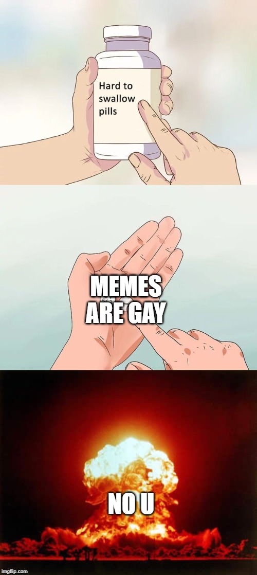 memes rule | MEMES ARE GAY; NO U | image tagged in memes,nuclear explosion,hard to swallow pills | made w/ Imgflip meme maker